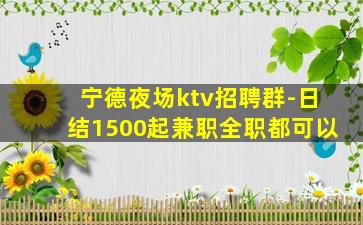 宁德夜场ktv招聘群-日结1500起兼职全职都可以